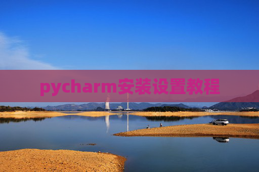 pycharm安装设置教程 pycharm安装设置教程